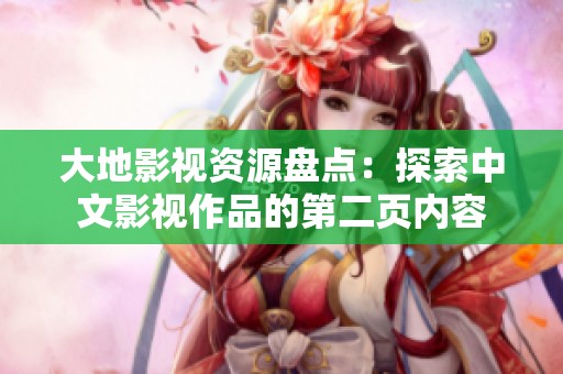 大地影视资源盘点：探索中文影视作品的第二页内容