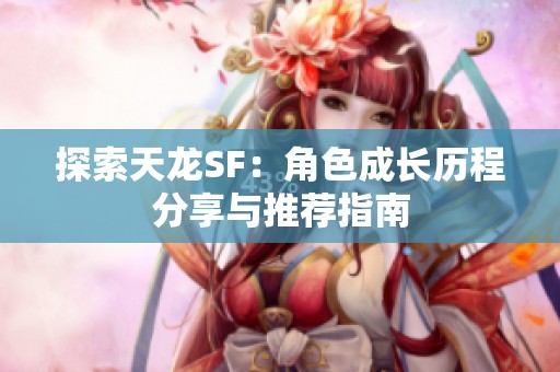 探索天龙SF：角色成长历程分享与推荐指南
