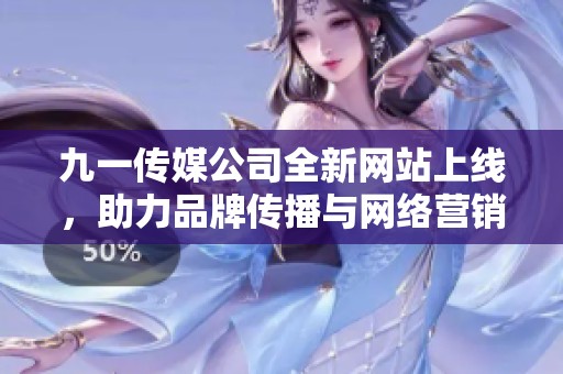 九一传媒公司全新网站上线，助力品牌传播与网络营销