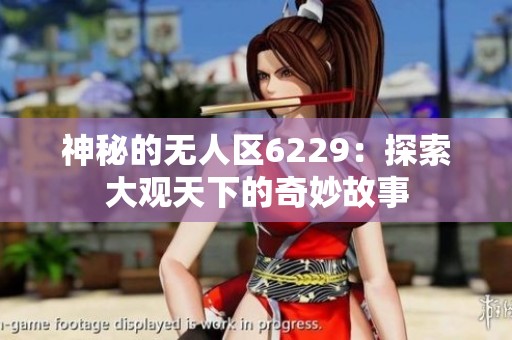 神秘的无人区6229：探索大观天下的奇妙故事