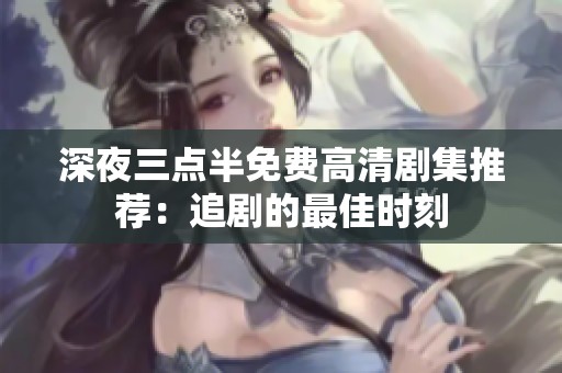 深夜三点半免费高清剧集推荐：追剧的最佳时刻