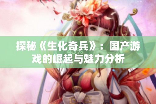 探秘《生化奇兵》：国产游戏的崛起与魅力分析