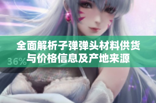 全面解析子弹弹头材料供货与价格信息及产地来源