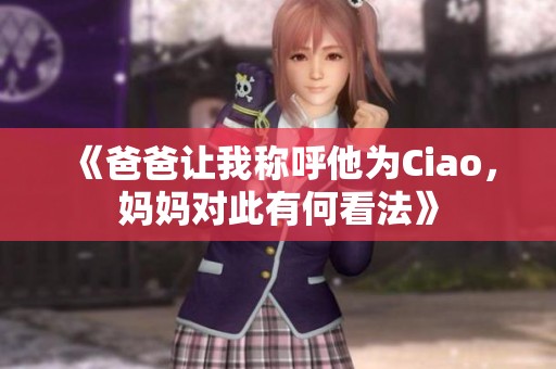 《爸爸让我称呼他为Ciao，妈妈对此有何看法》