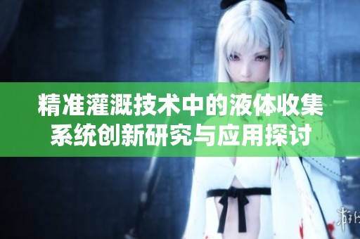 精准灌溉技术中的液体收集系统创新研究与应用探讨