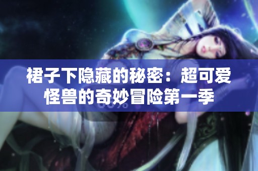 裙子下隐藏的秘密：超可爱怪兽的奇妙冒险第一季