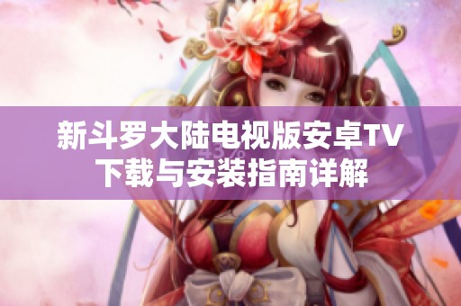 新斗罗大陆电视版安卓TV下载与安装指南详解