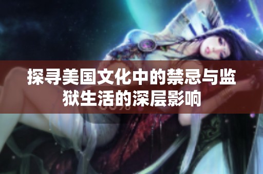 探寻美国文化中的禁忌与监狱生活的深层影响