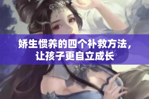 娇生惯养的四个补救方法，让孩子更自立成长