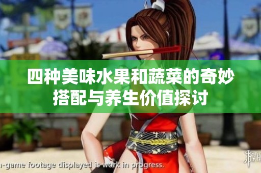 四种美味水果和蔬菜的奇妙搭配与养生价值探讨