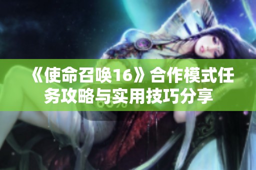 《使命召唤16》合作模式任务攻略与实用技巧分享