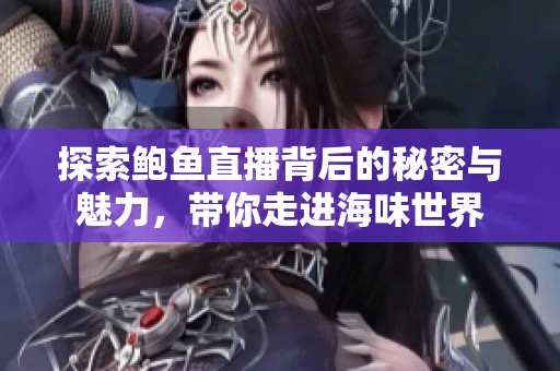 探索鲍鱼直播背后的秘密与魅力，带你走进海味世界
