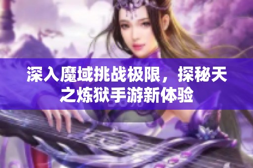 深入魔域挑战极限，探秘天之炼狱手游新体验