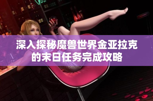 深入探秘魔兽世界金亚拉克的末日任务完成攻略
