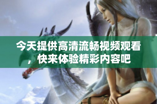 今天提供高清流畅视频观看，快来体验精彩内容吧
