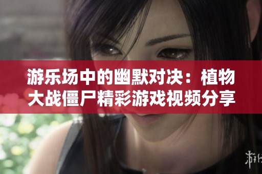 游乐场中的幽默对决：植物大战僵尸精彩游戏视频分享