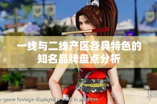 一线与二线产区各具特色的知名品牌盘点分析