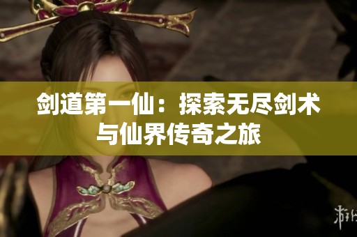 剑道第一仙：探索无尽剑术与仙界传奇之旅
