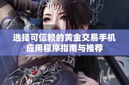 选择可信赖的黄金交易手机应用程序指南与推荐