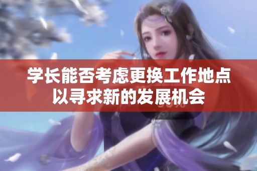 学长能否考虑更换工作地点以寻求新的发展机会