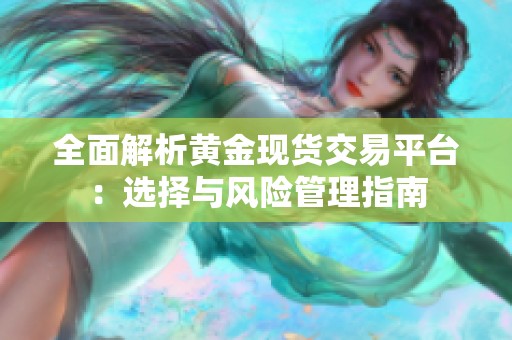 全面解析黄金现货交易平台：选择与风险管理指南