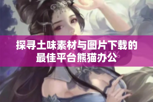 探寻土味素材与图片下载的最佳平台熊猫办公