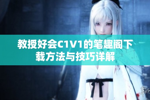 教授好会C1V1的笔趣阁下载方法与技巧详解