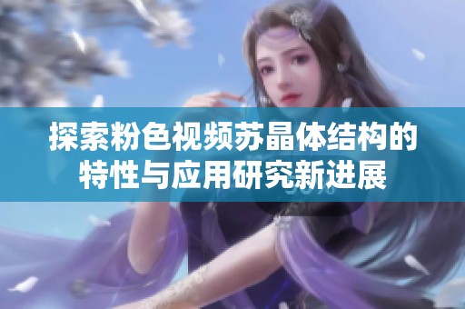 探索粉色视频苏晶体结构的特性与应用研究新进展