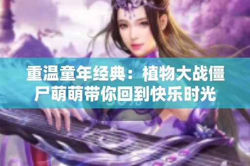 重温童年经典：植物大战僵尸萌萌带你回到快乐时光