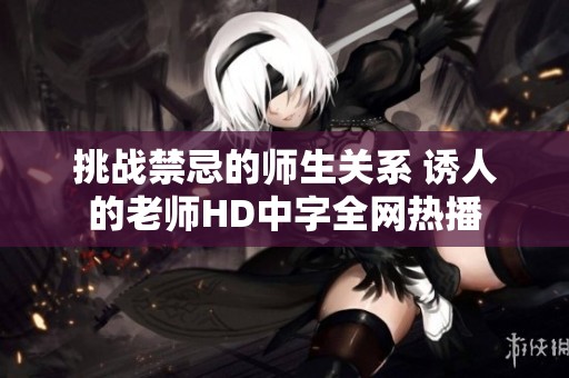 挑战禁忌的师生关系 诱人的老师HD中字全网热播