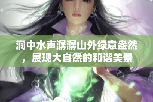 洞中水声潺潺山外绿意盎然，展现大自然的和谐美景