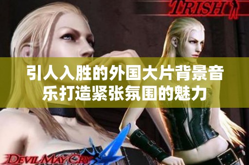 引人入胜的外国大片背景音乐打造紧张氛围的魅力