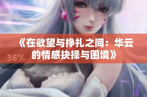 《在欲望与挣扎之间：华云的情感抉择与困境》