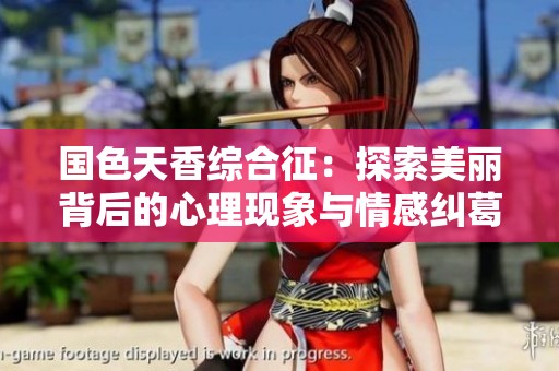 国色天香综合征：探索美丽背后的心理现象与情感纠葛
