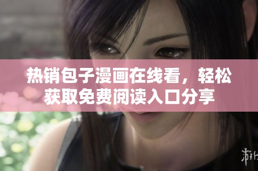 热销包子漫画在线看，轻松获取免费阅读入口分享