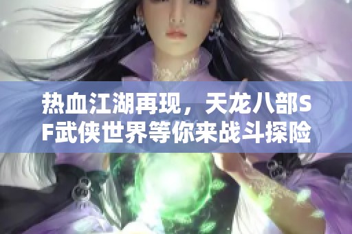 热血江湖再现，天龙八部SF武侠世界等你来战斗探险