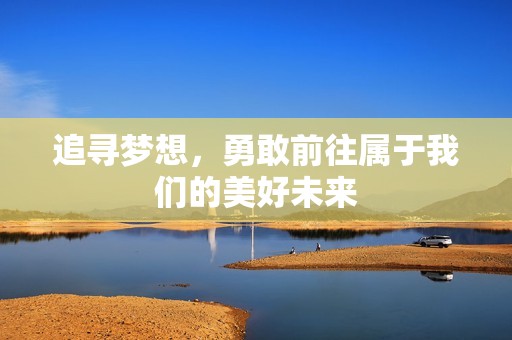 追寻梦想，勇敢前往属于我们的美好未来