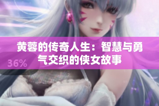 黄蓉的传奇人生：智慧与勇气交织的侠女故事