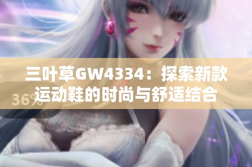 三叶草GW4334：探索新款运动鞋的时尚与舒适结合