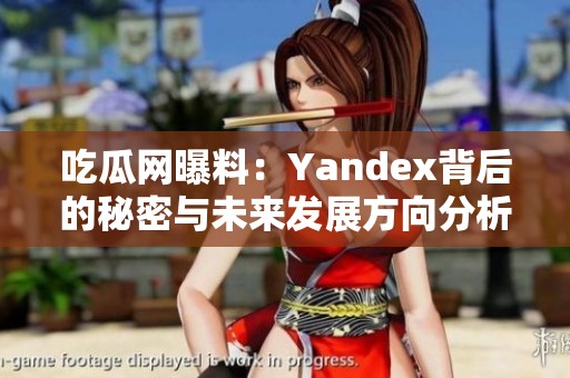 吃瓜网曝料：Yandex背后的秘密与未来发展方向分析