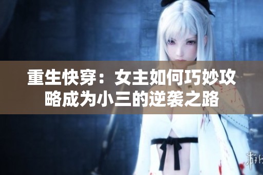 重生快穿：女主如何巧妙攻略成为小三的逆袭之路