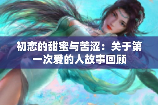 初恋的甜蜜与苦涩：关于第一次爱的人故事回顾