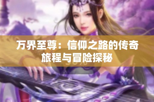 万界至尊：信仰之路的传奇旅程与冒险探秘