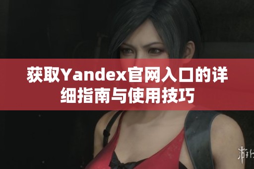 获取Yandex官网入口的详细指南与使用技巧