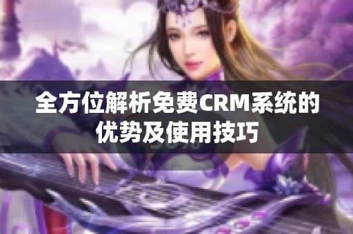 全方位解析免费CRM系统的优势及使用技巧