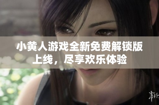 小黄人游戏全新免费解锁版上线，尽享欢乐体验