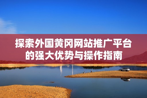 探索外国黄冈网站推广平台的强大优势与操作指南