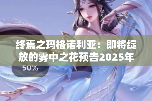 终焉之玛格诺利亚：即将绽放的雾中之花预告2025年发售