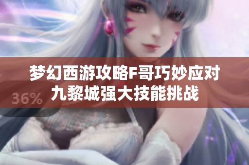 梦幻西游攻略F哥巧妙应对九黎城强大技能挑战