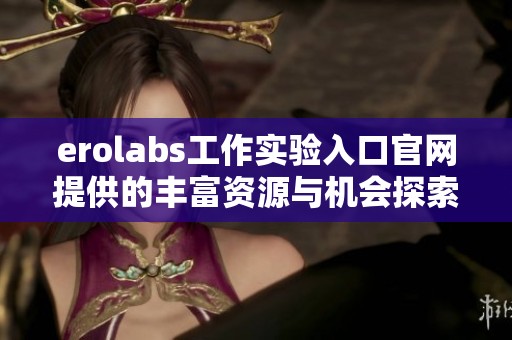 erolabs工作实验入口官网提供的丰富资源与机会探索